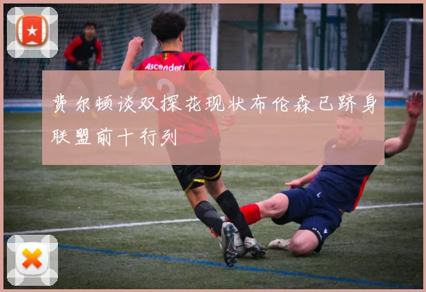 费尔顿谈双探花现状布伦森已跻身联盟前十行列