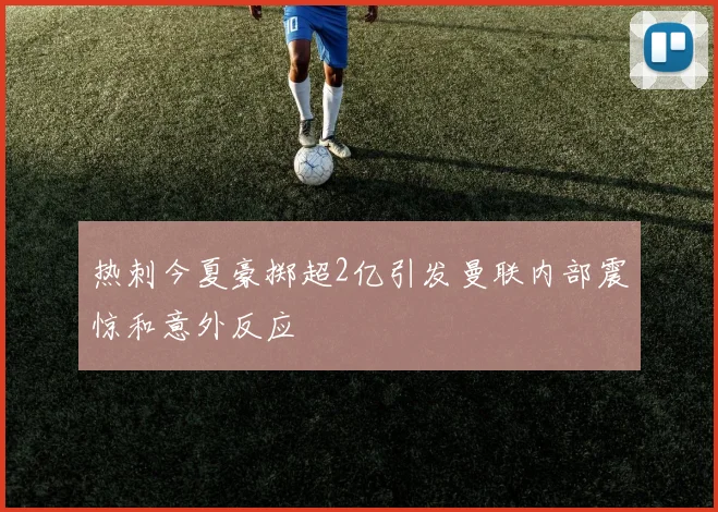 热刺今夏豪掷超2亿引发曼联内部震惊和意外反应