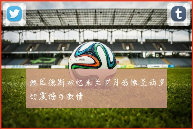 赖因德斯回忆米兰岁月感慨圣西罗的震撼与激情