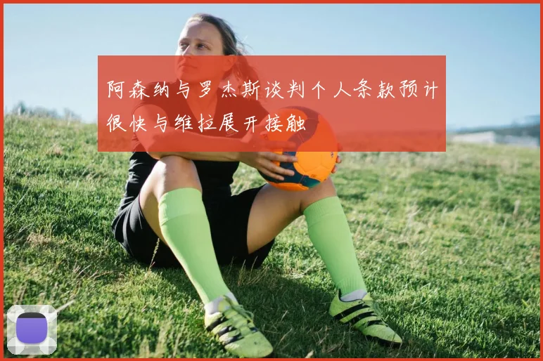 阿森纳与罗杰斯谈判个人条款预计很快与维拉展开接触