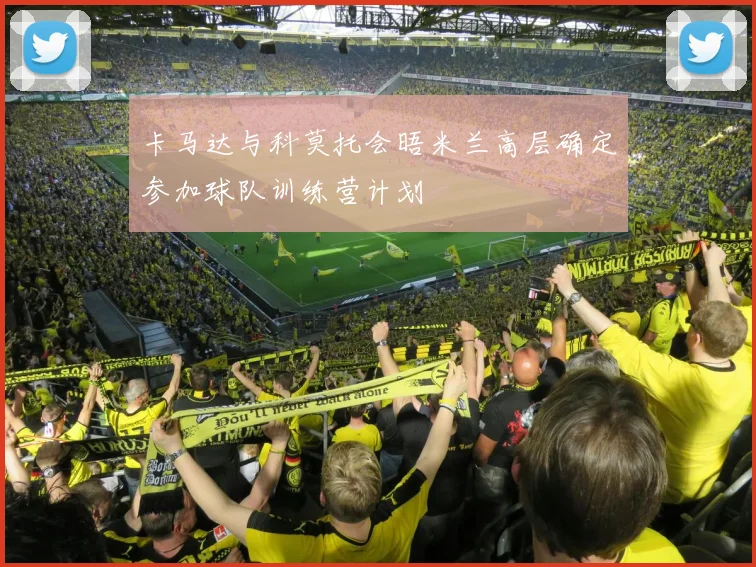 卡马达与科莫托会晤米兰高层确定参加球队训练营计划