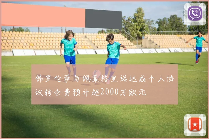 佛罗伦萨与佩莱格里诺达成个人协议转会费预计超2000万欧元