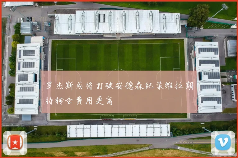 罗杰斯或将打破安德森纪录维拉期待转会费用更高